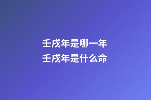 壬戌年是哪一年 壬戌年是什么命